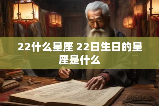 22什么星座 22日生日的星座是什么 22什么星座 22日生日的星座是什么