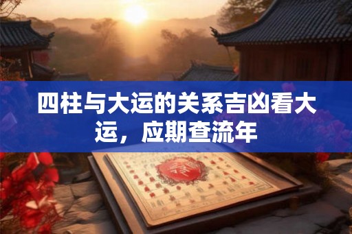 四柱与大运的关系吉凶看大运，应期查流年