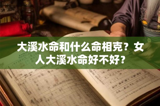 大溪水命和什么命相克？女人大溪水命好不好？