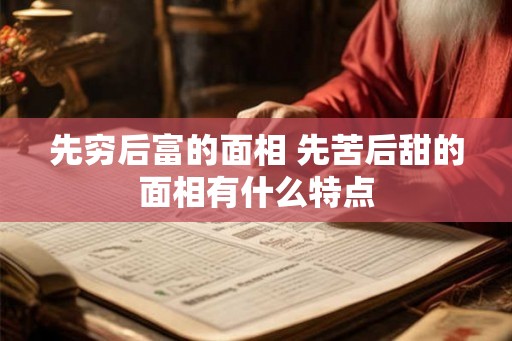 先穷后富的面相 先苦后甜的面相有什么特点