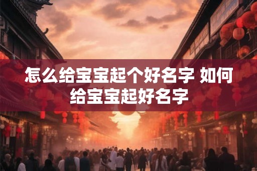 怎么给宝宝起个好名字 如何给宝宝起好名字