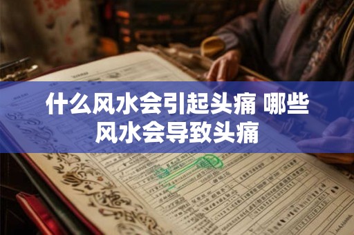 什么风水会引起头痛 哪些风水会导致头痛