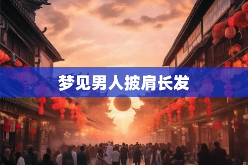 梦见男人披肩长发