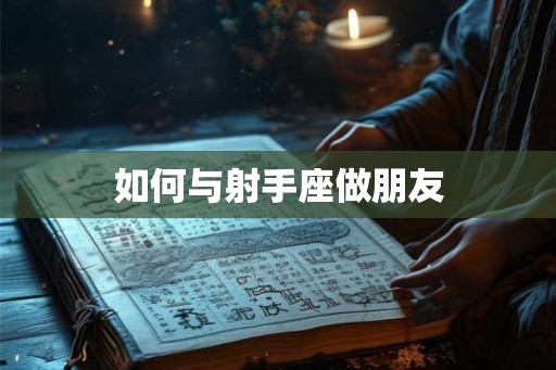如何与射手座做朋友