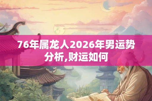 76年属龙人2026年男运势分析,财运如何