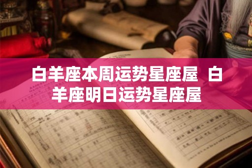 白羊座本周运势星座屋  白羊座明日运势星座屋