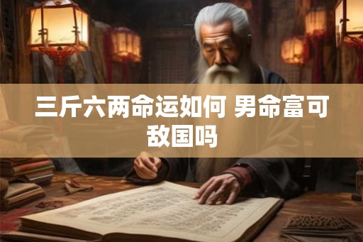 三斤六两命运如何 男命富可敌国吗