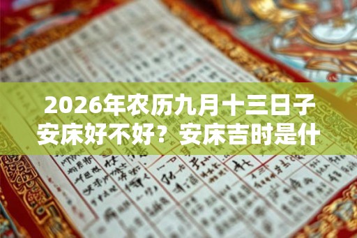 2026年农历九月十三日子安床好不好？安床吉时是什么时候？