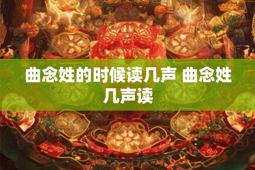 曲念姓的时候读几声 曲念姓几声读