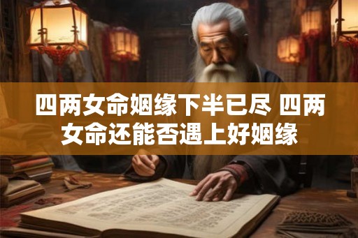 四两女命姻缘下半已尽 四两女命还能否遇上好姻缘