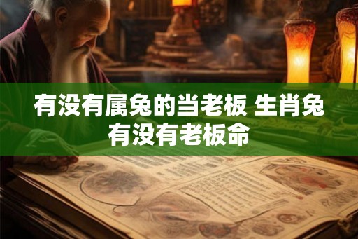 有没有属兔的当老板 生肖兔有没有老板命