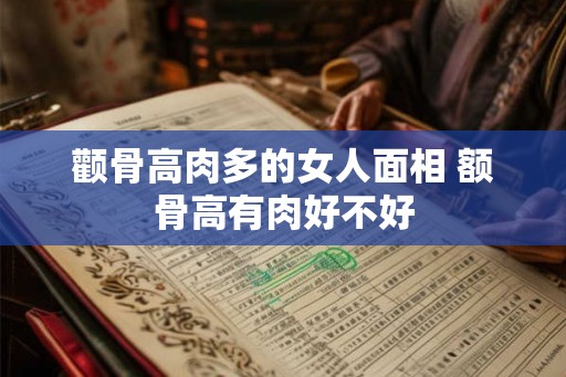 颧骨高肉多的女人面相 额骨高有肉好不好