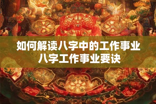 如何解读八字中的工作事业 八字工作事业要诀
