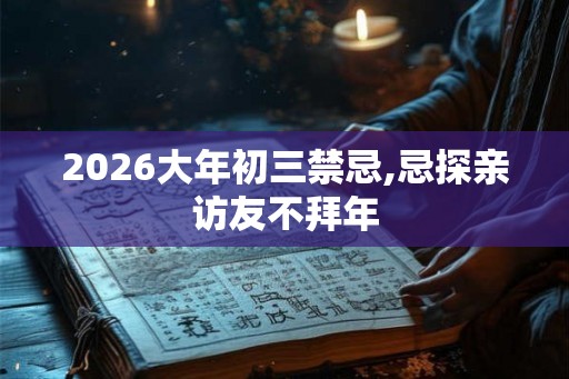 2026大年初三禁忌,忌探亲访友不拜年