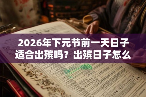 2026年下元节前一天日子适合出殡吗?出殡日子怎么看? 2026年下元节前一天日子适合出殡吗?出殡日子怎么看?
