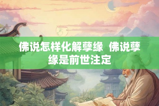 佛说怎样化解孽缘  佛说孽缘是前世注定