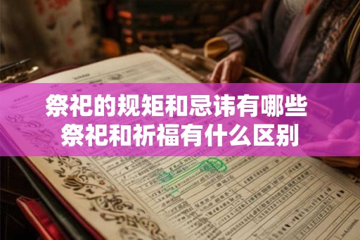 祭祀的规矩和忌讳有哪些 祭祀和祈福有什么区别