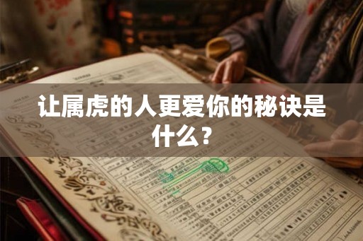 让属虎的人更爱你的秘诀是什么？
