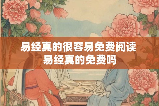 易经真的很容易免费阅读 易经真的免费吗 易经真的很容易免费阅读 易经真的免费吗