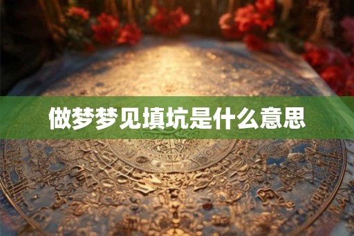 做梦梦见填坑是什么意思