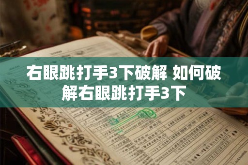 右眼跳打手3下破解 如何破解右眼跳打手3下 右眼跳打手3下破解 如何破解右眼跳打手3下