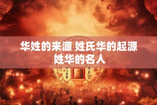 华姓的来源 姓氏华的起源 姓华的名人 华姓的来源 姓氏华的起源 姓华的名人