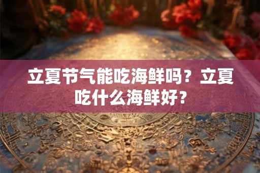 立夏节气能吃海鲜吗？立夏吃什么海鲜好？
