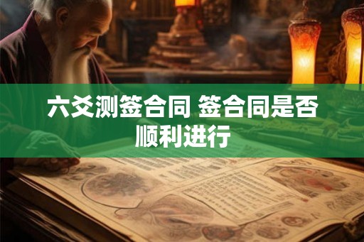 六爻测签合同 签合同是否顺利进行