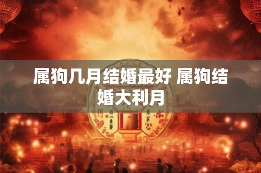 属狗几月结婚最好 属狗结婚大利月