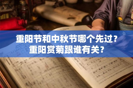 重阳节和中秋节哪个先过？重阳赏菊跟谁有关？