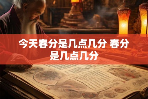 今天春分是几点几分 春分是几点几分 今天春分是几点几分 春分是几点几分