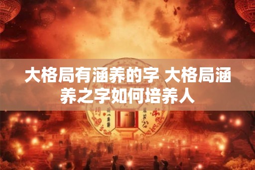大格局有涵养的字 大格局涵养之字如何培养人