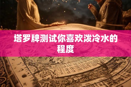 塔罗牌测试你喜欢泼冷水的程度