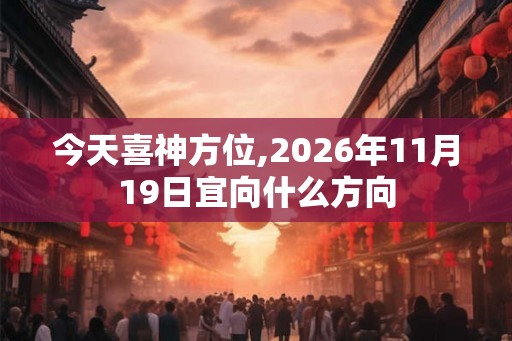 今天喜神方位,2026年11月19日宜向什么方向