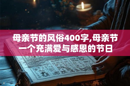 母亲节的风俗400字,母亲节一个充满爱与感恩的节日