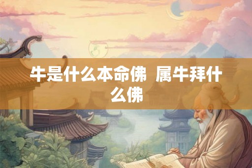 牛是什么本命佛  属牛拜什么佛