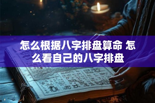 怎么根据八字排盘算命 怎么看自己的八字排盘