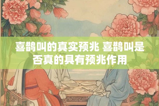 喜鹊叫的真实预兆 喜鹊叫是否真的具有预兆作用