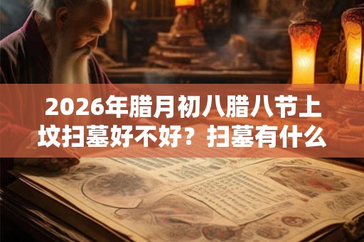 2026年腊月初八腊八节上坟扫墓好不好？扫墓有什么禁忌？