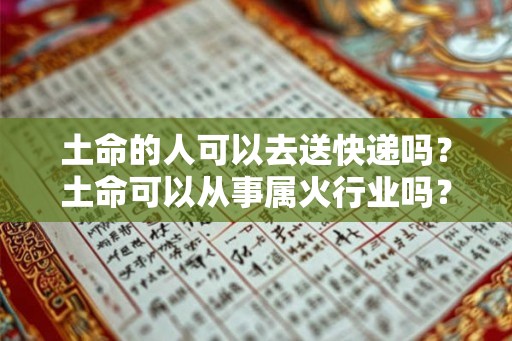 土命的人可以去送快递吗？土命可以从事属火行业吗？