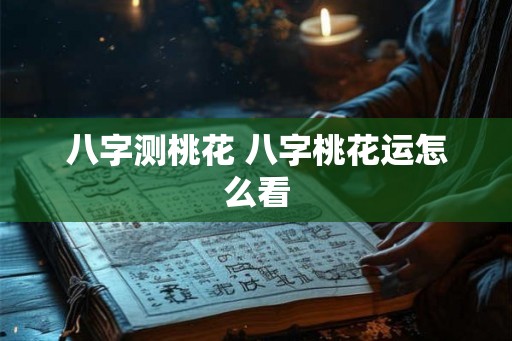 八字测桃花 八字桃花运怎么看