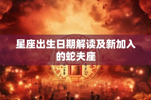 星座出生日期解读及新加入的蛇夫座