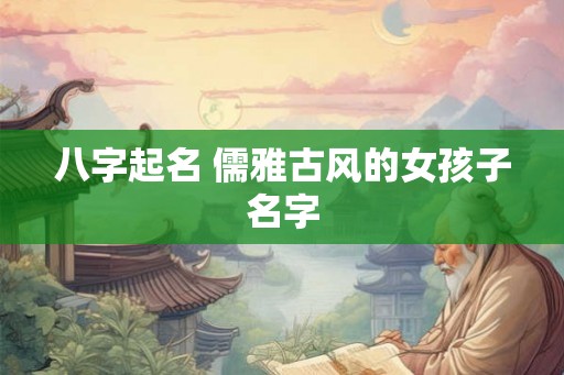 八字起名 儒雅古风的女孩子名字