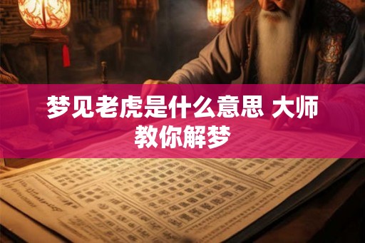 梦见老虎是什么意思 大师教你解梦