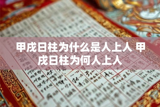 甲戌日柱为什么是人上人 甲戌日柱为何人上人