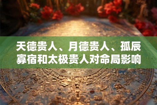 天德贵人、月德贵人、孤辰寡宿和太极贵人对命局影响! 天德贵人、月德贵人、孤辰寡宿和太极贵人对命局影响!
