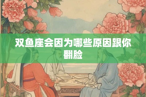 双鱼座会因为哪些原因跟你翻脸