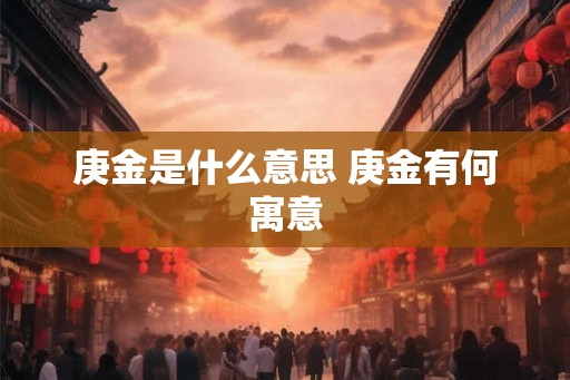 庚金是什么意思 庚金有何寓意