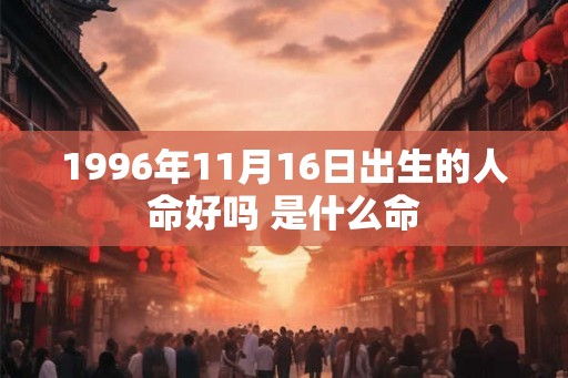 1996年11月16日出生的人命好吗 是什么命