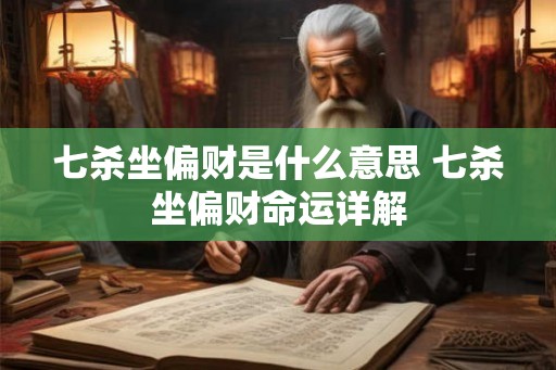 七杀坐偏财是什么意思 七杀坐偏财命运详解